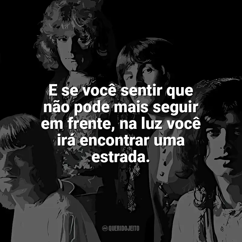 Mensagens Led Zeppelin frases: E se você sentir que não pode mais seguir em frente, na luz você irá encontrar uma estrada.