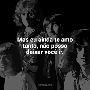 Mas eu ainda te amo tanto, não posso deixar você ir. Led Zeppelin