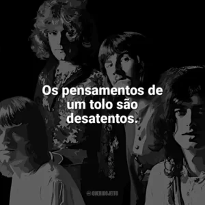 Os pensamentos de um tolo são desatentos. Led Zeppelin
