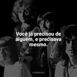 Você já precisou de alguém, e precisava mesmo. Led Zeppelin