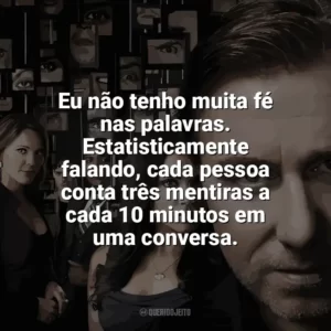 Eu não tenho muita fé nas palavras. Estatisticamente falando, cada pessoa conta três mentiras a cada 10 minutos em uma conversa. Lie To Me (Série)
