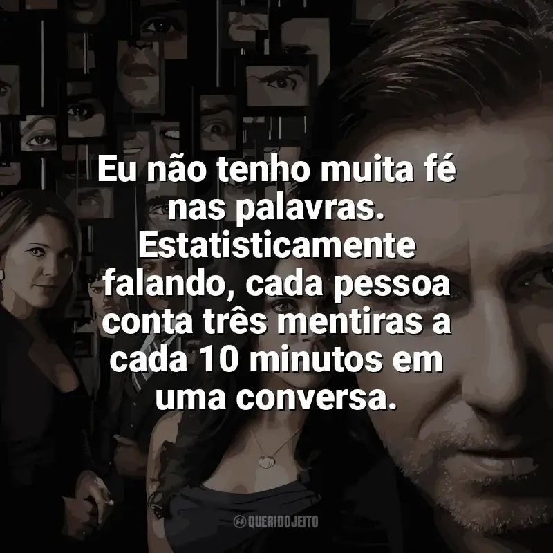 Frases de efeito da série Lie To Me: Eu não tenho muita fé nas palavras. Estatisticamente falando, cada pessoa conta três mentiras a cada 10 minutos em uma conversa.