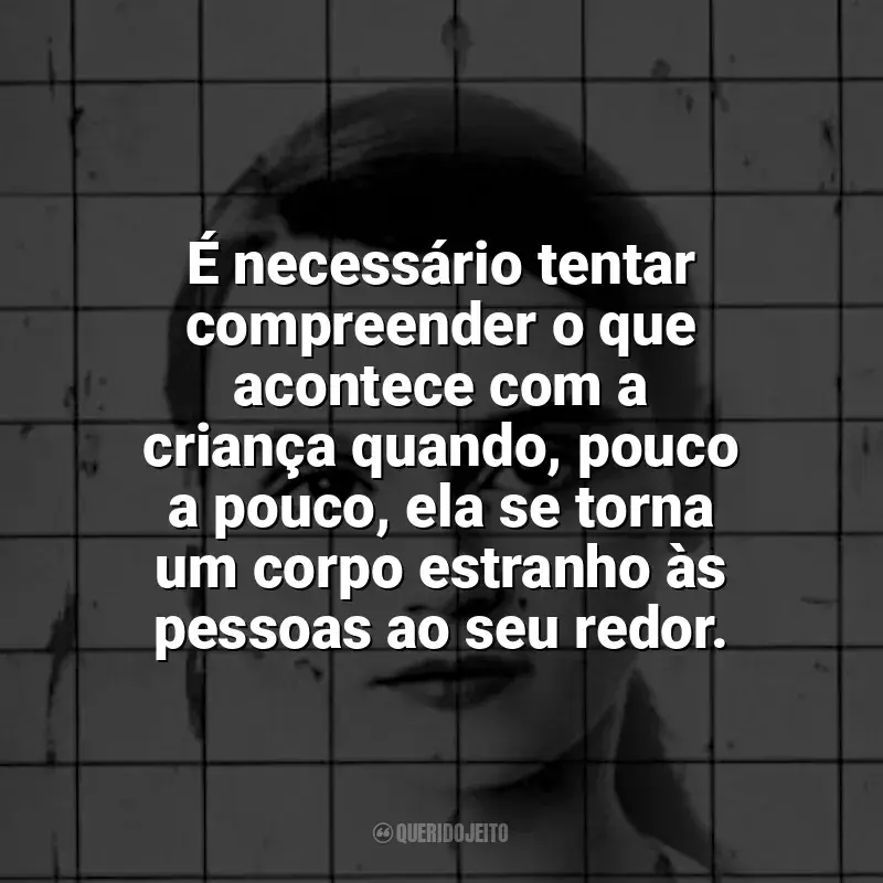 Frase marcante do livro Eu, Christiane F., 13 anos, drogada, prostituída.: É necessário tentar compreender o que acontece com a criança quando, pouco a pouco, ela se torna um corpo estranho às pessoas ao seu redor.