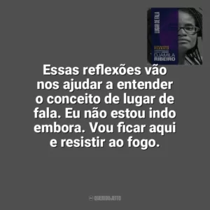 Essas reflexões vão nos ajudar a entender o conceito de lugar de fala. Eu não estou indo embora. Vou ficar aqui e resistir ao fogo. Lugar de Fala (Livro)