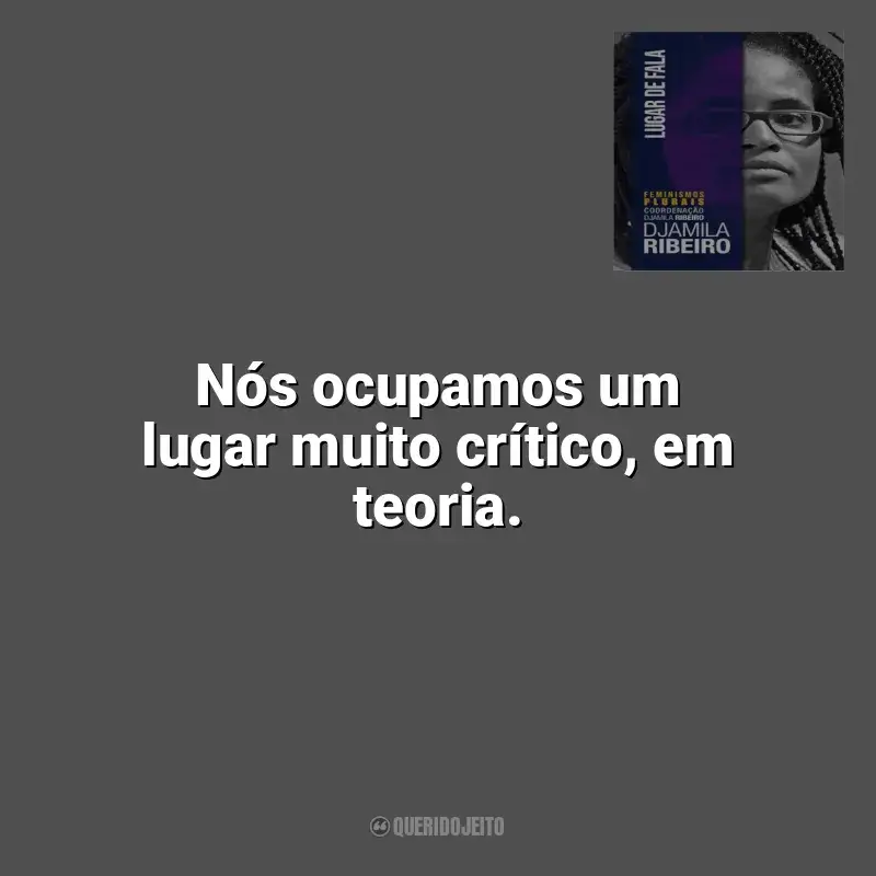 Frases do livro Lugar de Fala: Nós ocupamos um lugar muito crítico, em teoria.