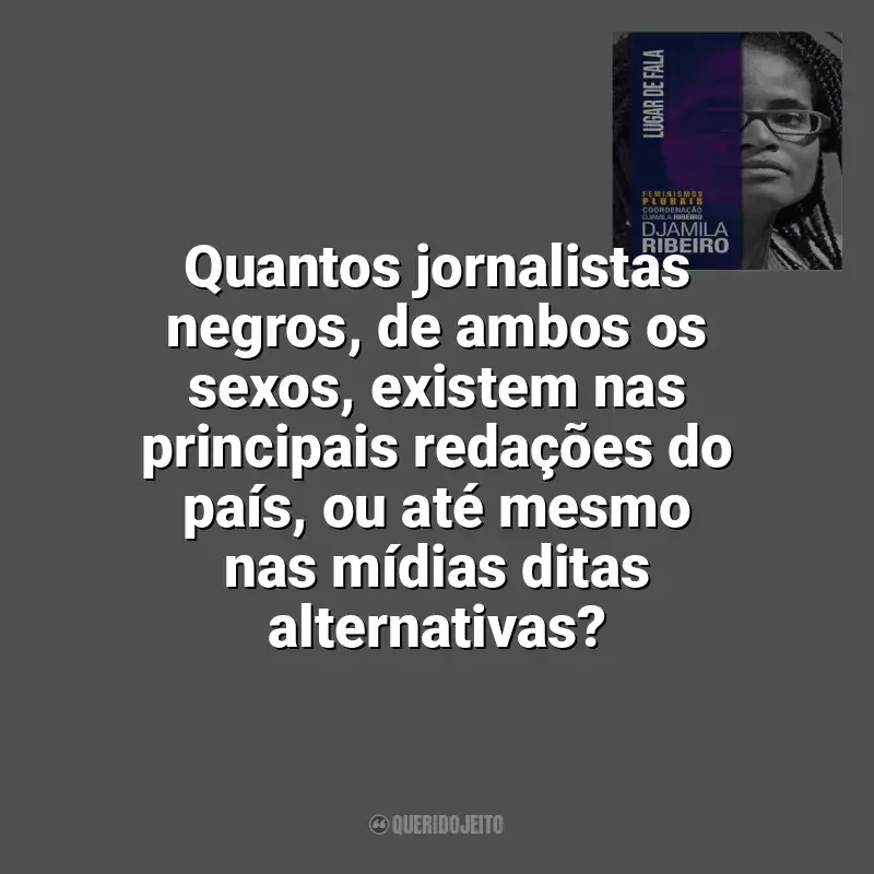 Frases do livro Lugar de Fala: Quantos jornalistas negros, de ambos os sexos, existem nas principais redações do país, ou até mesmo nas mídias ditas alternativas?