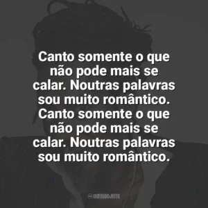 Canto somente o que não pode mais se calar. Noutras palavras sou muito romântico. Canto somente o que não pode mais se calar. Noutras palavras sou muito romântico. Luiz Melodia