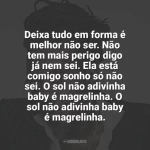 Deixa tudo em forma é melhor não ser. Não tem mais perigo digo já nem sei. Ela está comigo sonho só não sei. O sol não adivinha baby é magrelinha. O sol não adivinha baby é magrelinha. Luiz Melodia