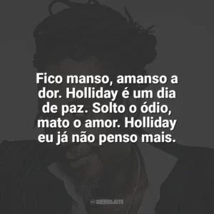 Fico manso, amanso a dor. Holliday é um dia de paz. Solto o ódio, mato o amor. Holliday eu já não penso mais. Luiz Melodia