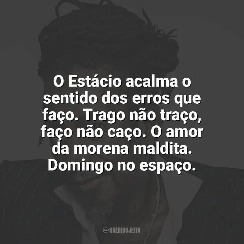 Luiz Melodia Frases: O Estácio acalma o sentido dos erros que faço. Trago não traço, faço não caço. O amor da morena maldita. Domingo no espaço.
