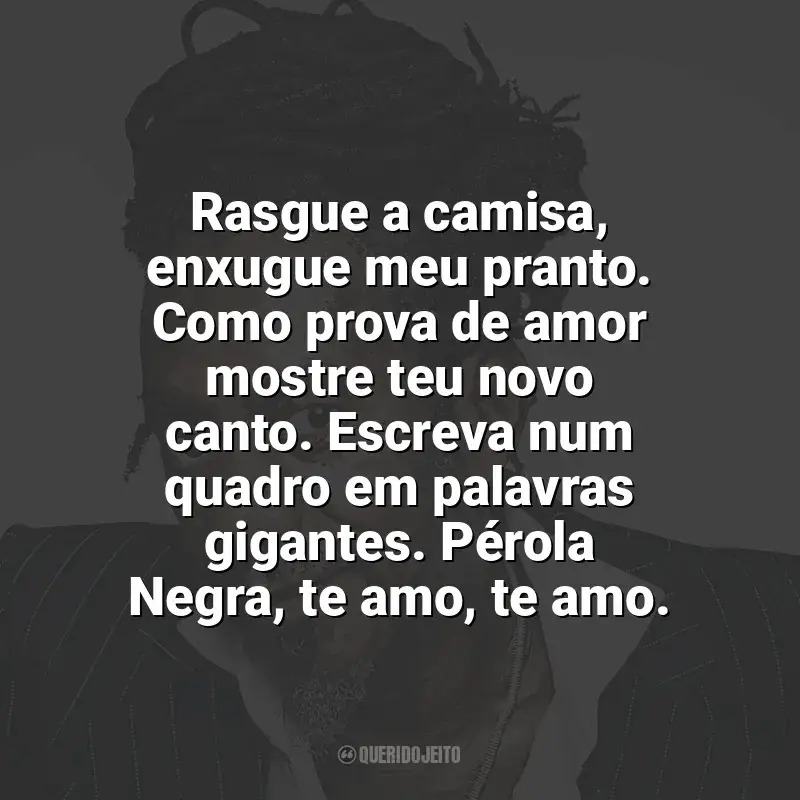Melhores frases de Luiz Melodia: Rasgue a camisa, enxugue meu pranto. Como prova de amor mostre teu novo canto. Escreva num quadro em palavras gigantes. Pérola Negra, te amo, te amo.