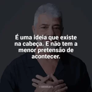 É uma ideia que existe na cabeça. E não tem a menor pretensão de acontecer. Lulu Santos