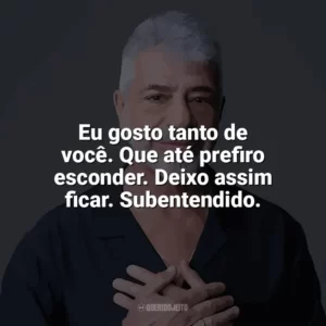 Eu gosto tanto de você. Que até prefiro esconder. Deixo assim ficar. Subentendido. Lulu Santos