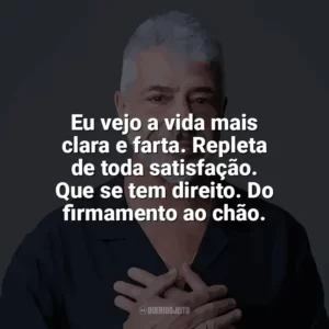 Eu vejo a vida mais clara e farta. Repleta de toda satisfação. Que se tem direito. Do firmamento ao chão. Lulu Santos