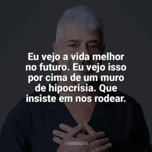 Eu vejo a vida melhor no futuro. Eu vejo isso por cima de um muro de hipocrisia. Que insiste em nos rodear. Lulu Santos