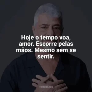 Hoje o tempo voa, amor. Escorre pelas mãos. Mesmo sem se sentir. Lulu Santos