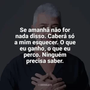 Se amanhã não for nada disso. Caberá só a mim esquecer. O que eu ganho, o que eu perco. Ninguém precisa saber. Lulu Santos