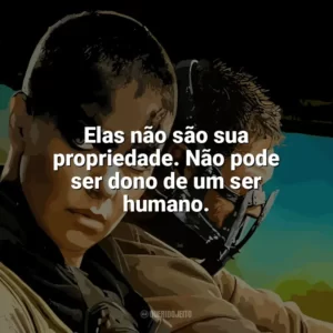 Elas não são sua propriedade. Não pode ser dono de um ser humano. Mad Max: Estrada da Fúria (Filme)