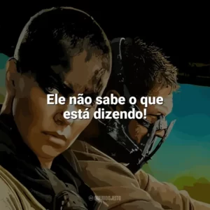 Ele não sabe o que está dizendo! Mad Max: Estrada da Fúria (Filme)