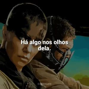 Há algo nos olhos dela. Mad Max: Estrada da Fúria (Filme)
