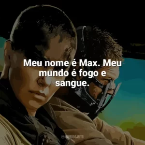 Meu nome é Max. Meu mundo é fogo e sangue. Mad Max: Estrada da Fúria (Filme)