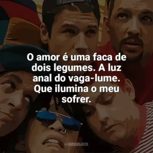 O amor é uma faca de dois legumes. A luz anal do vaga-lume. Que ilumina o meu sofrer. Mamonas Assassinas