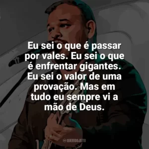 Eu sei o que é passar por vales. Eu sei o que é enfrentar gigantes. Eu sei o valor de uma provação. Mas em tudo eu sempre vi a mão de Deus. Marcus Salles