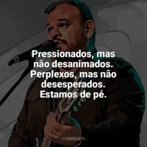 Pressionados, mas não desanimados. Perplexos, mas não desesperados. Estamos de pé. Marcus Salles