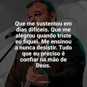 Que me sustentou em dias difíceis. Que me alegrou quando triste eu fiquei. Me ensinou a nunca desistir. Tudo que eu preciso é confiar na mão de Deus. Marcus Salles