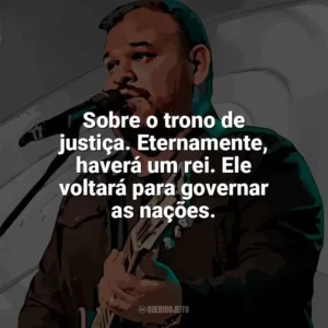 Sobre o trono de justiça. Eternamente, haverá um rei. Ele voltará para governar as nações. Marcus Salles
