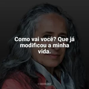 Como vai você? Que já modificou a minha vida. Maria Bethânia