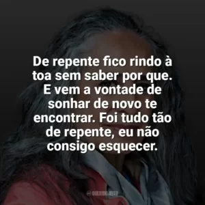 De repente fico rindo à toa sem saber por que. E vem a vontade de sonhar de novo te encontrar. Foi tudo tão de repente, eu não consigo esquecer. Maria Bethânia