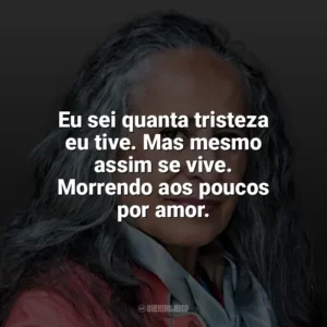 Eu sei quanta tristeza eu tive. Mas mesmo assim se vive. Morrendo aos poucos por amor. Maria Bethânia