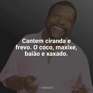 Cantem ciranda e frevo. O coco, maxixe, baião e xaxado. Martinho da Vila