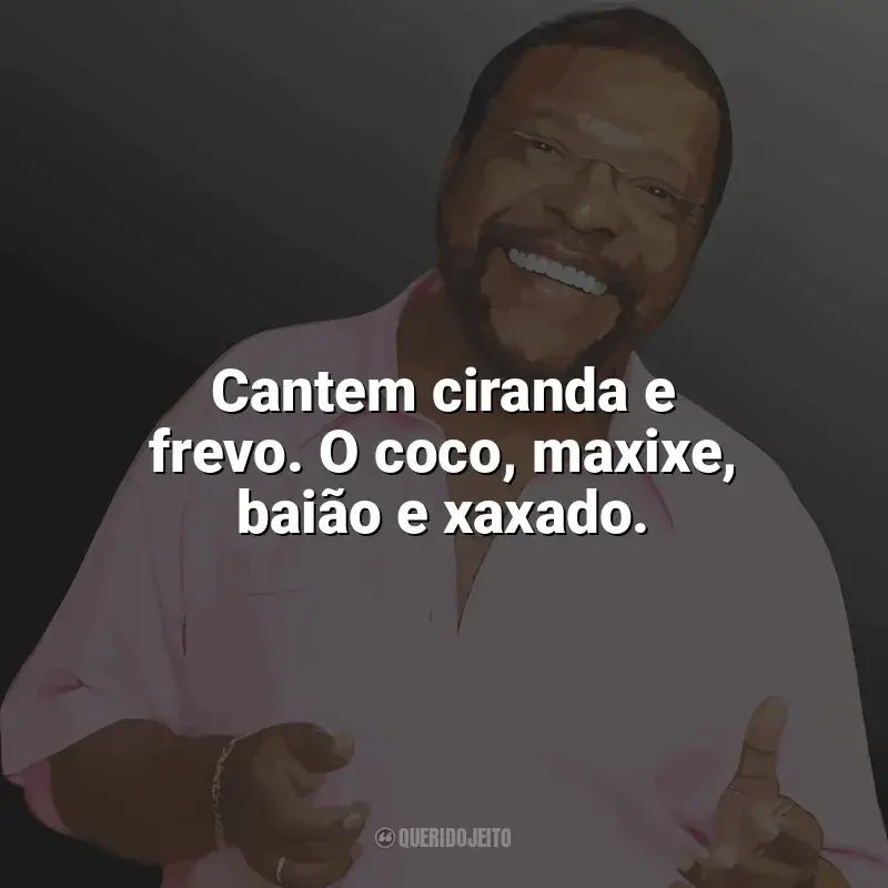 Martinho da Vila Frases: Cantem ciranda e frevo. O coco, maxixe, baião e xaxado.