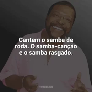 Cantem o samba de roda. O samba-canção e o samba rasgado. Martinho da Vila