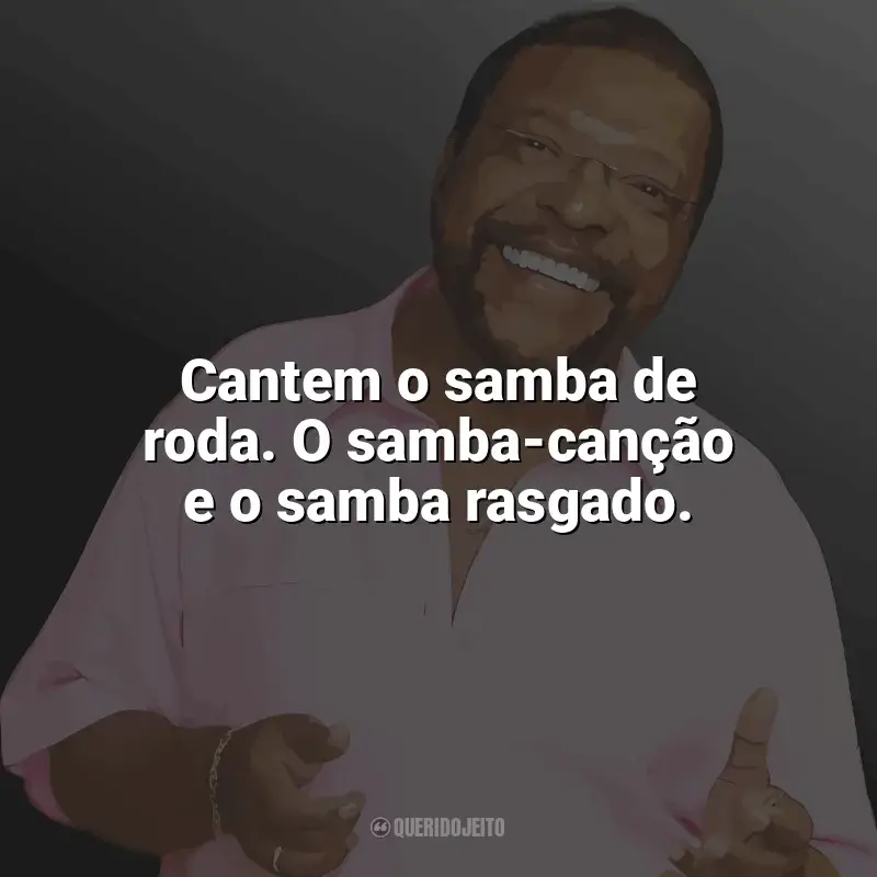 Melhores frases de Martinho da Vila: Cantem o samba de roda. O samba-canção e o samba rasgado.