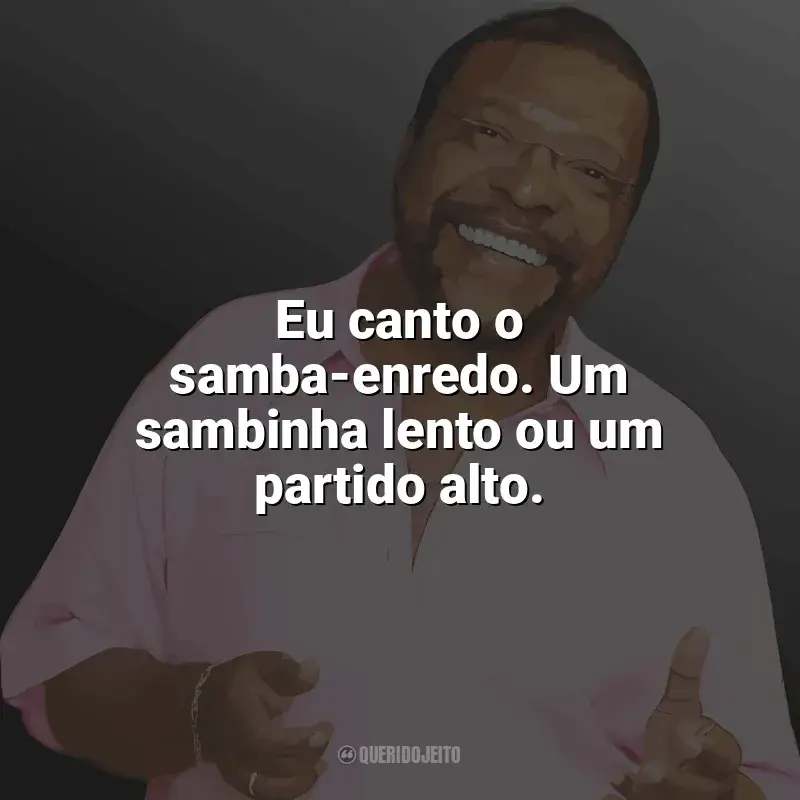 Frases de Martinho da Vila para status: Eu canto o samba-enredo. Um sambinha lento ou um partido alto.