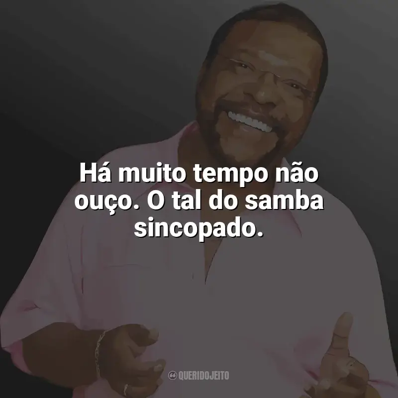 Frases de Martinho da Vila: Há muito tempo não ouço. O tal do samba sincopado.
