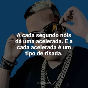 A cada segundo nóis dá uma acelerada. E a cada acelerada é um tipo de risada. MC Bin Laden