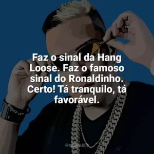 Faz o sinal da Hang Loose. Faz o famoso sinal do Ronaldinho. Certo! Tá tranquilo, tá favorável. MC Bin Laden