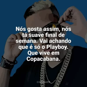 Nós gosta assim, nós tá suave final de semana. Vai achando que é só o Playboy. Que vive em Copacabana. MC Bin Laden