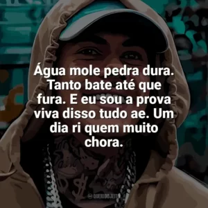 Água mole pedra dura. Tanto bate até que fura. E eu sou a prova viva disso tudo ae. Um dia ri quem muito chora. MC Kako
