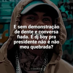 E sem demonstração de dente e conversa fiada. É dj boy pra presidente não é não meu quebrada? MC Kako