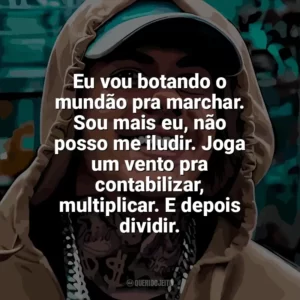 Eu vou botando o mundão pra marchar. Sou mais eu, não posso me iludir. Joga um vento pra contabilizar, multiplicar. E depois dividir. MC Kako