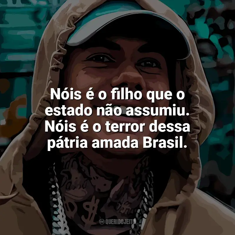 MC Kako  Frases: Nóis é o filho que o estado não assumiu. Nóis é o terror dessa pátria amada Brasil.