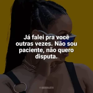 Já falei pra você outras vezes. Não sou paciente, não quero disputa. MC Luanna