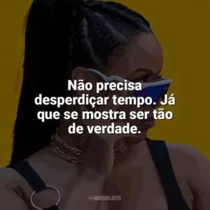 Não precisa desperdiçar tempo. Já que se mostra ser tão de verdade. MC Luanna