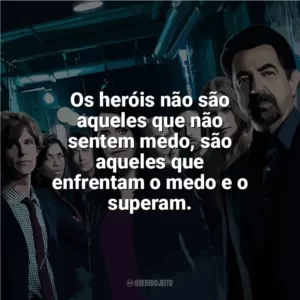 Os heróis não são aqueles que não sentem medo, são aqueles que enfrentam o medo e o superam. Mentes Criminosas (Série)