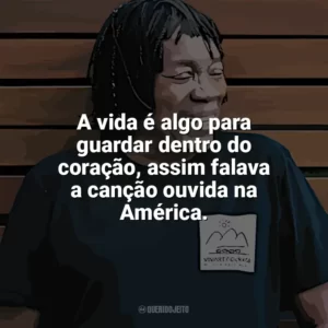 A vida é algo para guardar dentro do coração, assim falava a canção ouvida na América. Milton Nascimento